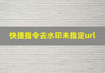 快捷指令去水印未指定url