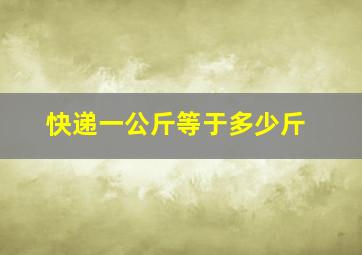 快递一公斤等于多少斤