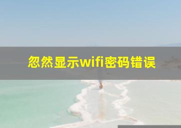 忽然显示wifi密码错误