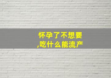 怀孕了不想要,吃什么能流产