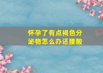 怀孕了有点褐色分泌物怎么办还腰酸