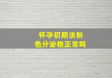 怀孕初期淡粉色分泌物正常吗