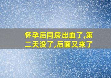 怀孕后同房出血了,第二天没了,后面又来了