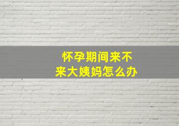 怀孕期间来不来大姨妈怎么办