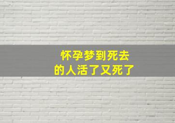 怀孕梦到死去的人活了又死了