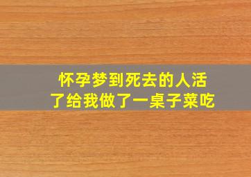 怀孕梦到死去的人活了给我做了一桌子菜吃