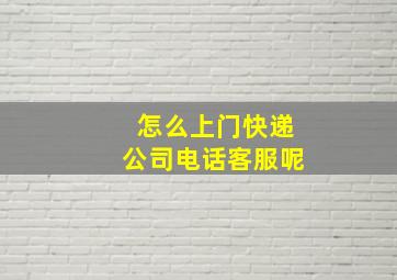 怎么上门快递公司电话客服呢