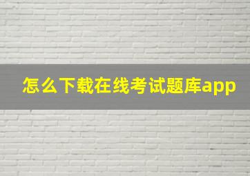 怎么下载在线考试题库app