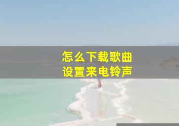 怎么下载歌曲设置来电铃声