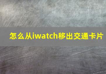 怎么从iwatch移出交通卡片