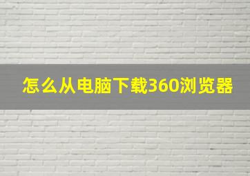 怎么从电脑下载360浏览器