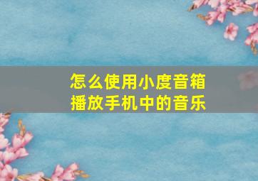 怎么使用小度音箱播放手机中的音乐