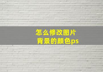 怎么修改图片背景的颜色ps