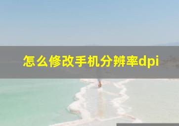 怎么修改手机分辨率dpi