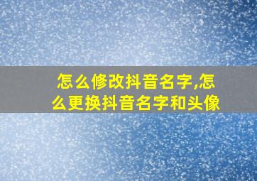 怎么修改抖音名字,怎么更换抖音名字和头像