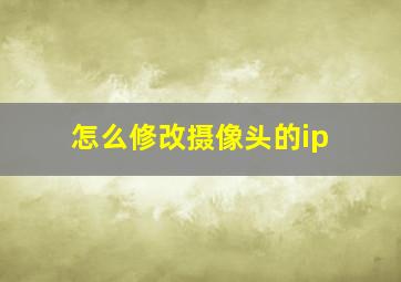 怎么修改摄像头的ip