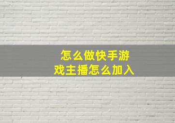 怎么做快手游戏主播怎么加入