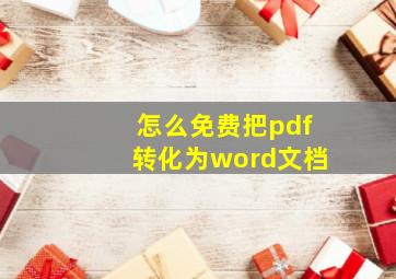 怎么免费把pdf转化为word文档