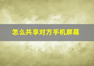 怎么共享对方手机屏幕