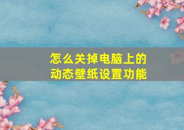 怎么关掉电脑上的动态壁纸设置功能