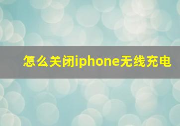 怎么关闭iphone无线充电