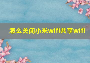 怎么关闭小米wifi共享wifi