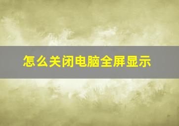 怎么关闭电脑全屏显示