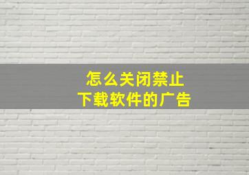 怎么关闭禁止下载软件的广告