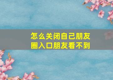 怎么关闭自己朋友圈入口朋友看不到