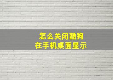 怎么关闭酷狗在手机桌面显示