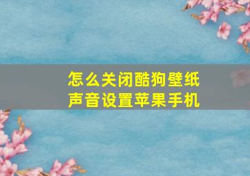 怎么关闭酷狗壁纸声音设置苹果手机