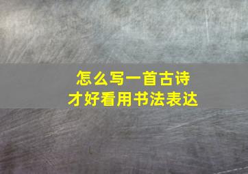 怎么写一首古诗才好看用书法表达