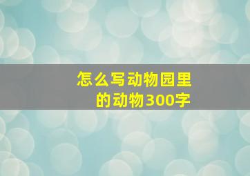 怎么写动物园里的动物300字