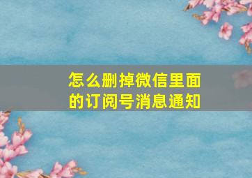 怎么删掉微信里面的订阅号消息通知