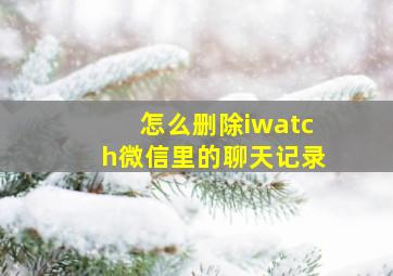 怎么删除iwatch微信里的聊天记录