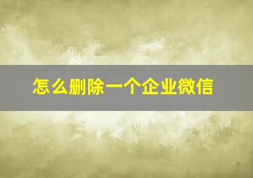 怎么删除一个企业微信