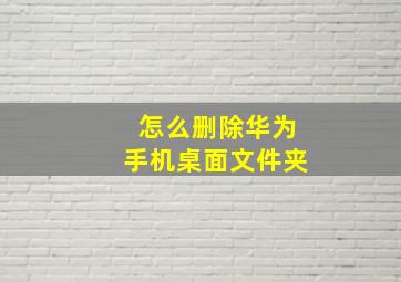 怎么删除华为手机桌面文件夹