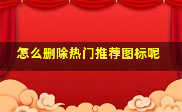 怎么删除热门推荐图标呢