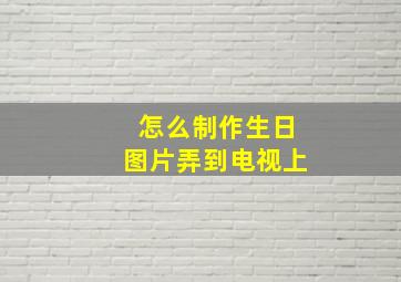 怎么制作生日图片弄到电视上