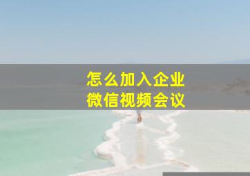 怎么加入企业微信视频会议