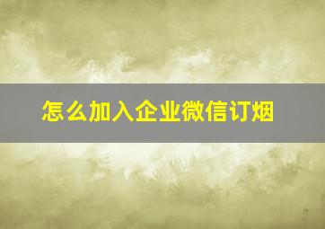 怎么加入企业微信订烟