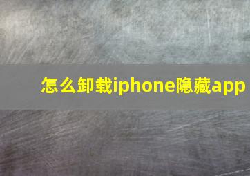 怎么卸载iphone隐藏app