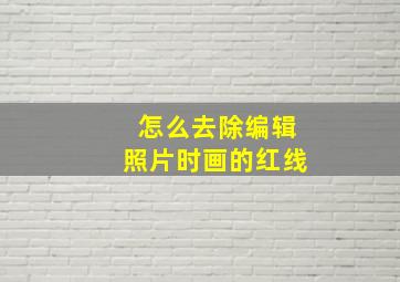 怎么去除编辑照片时画的红线