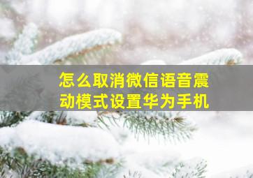 怎么取消微信语音震动模式设置华为手机