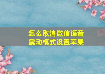 怎么取消微信语音震动模式设置苹果