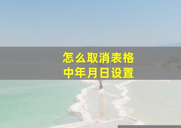 怎么取消表格中年月日设置