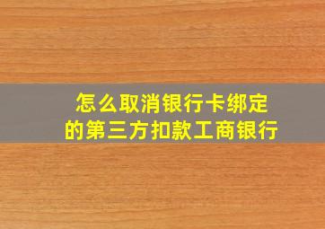 怎么取消银行卡绑定的第三方扣款工商银行