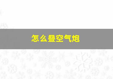 怎么叠空气炮