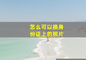 怎么可以换身份证上的照片