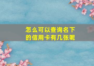 怎么可以查询名下的信用卡有几张呢